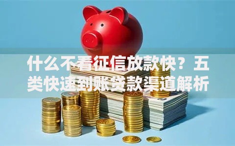 什么不看征信放款快？五类快速到账贷款渠道解析