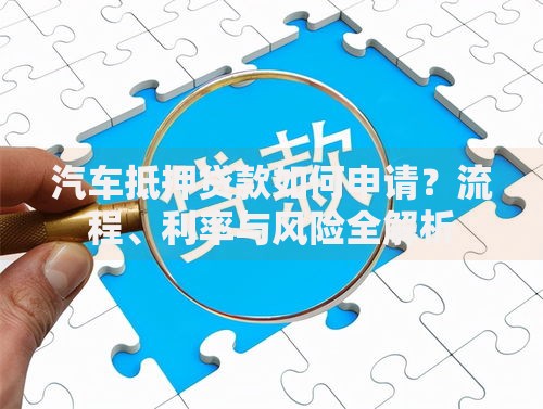 汽车抵押贷款如何申请？流程、利率与风险全解析