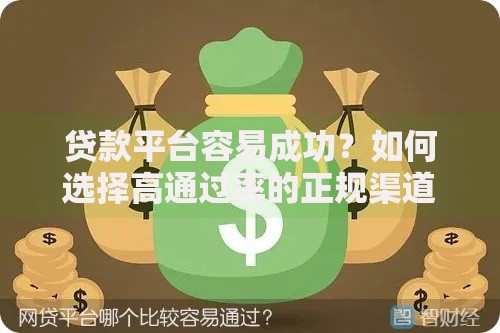 贷款平台容易成功？如何选择高通过率的正规渠道