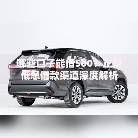 哪些口子能借500？正规低息借款渠道深度解析