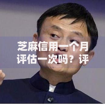 芝麻信用一个月评估一次吗？评分规则与贷款申请深度解析
