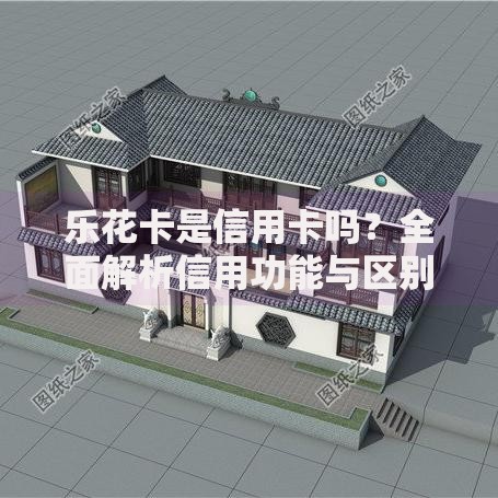 乐花卡是信用卡吗？全面解析信用功能与区别