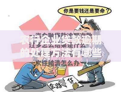 农行企业贷款逾期的处理方法有哪些？详解应对措施