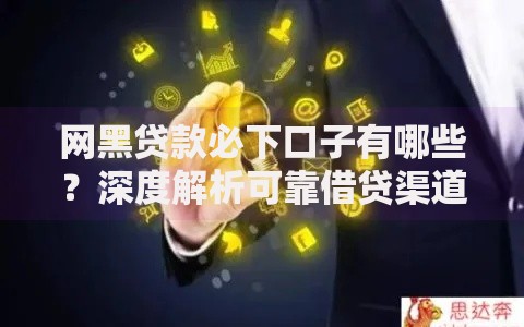 网黑贷款必下口子有哪些？深度解析可靠借贷渠道