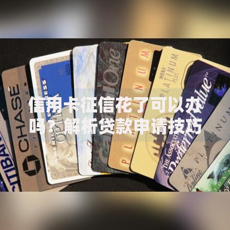 信用卡征信花了可以办吗？解析贷款申请技巧与策略
