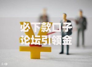 必下款口子论坛引领金融创新如何实现高效融资？