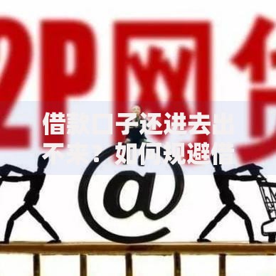 借款口子还进去出不来？如何规避借贷陷阱与资金周转困局