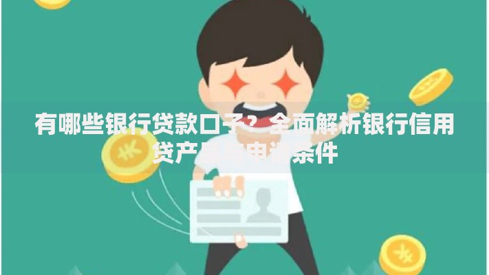 有哪些银行贷款口子？全面解析银行信用贷产品与申请条件
