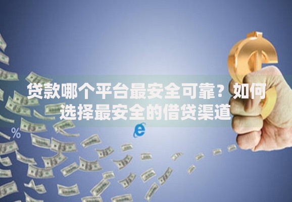 贷款哪个平台最安全可靠?如何选择最安全的借贷渠道 贷款哪个平台最安全可靠?如何选择最安全的借贷渠道