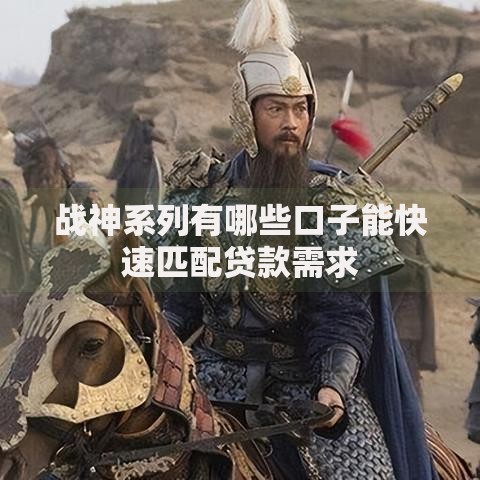 战神系列有哪些口子能快速匹配贷款需求