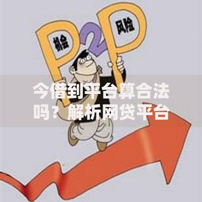 今借到平台算合法吗？解析网贷平台合规性及风险防范