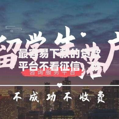最容易下款的贷款平台不看征信，秒批到账无压力