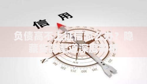 负债高不上征信怎么办？隐藏贷款渠道深度解析