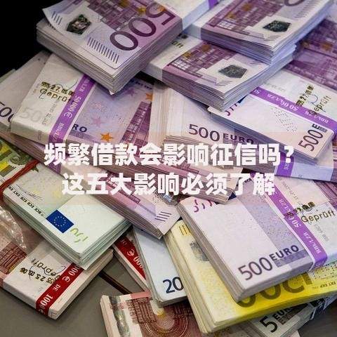 频繁借款会影响征信吗？这五大影响必须了解