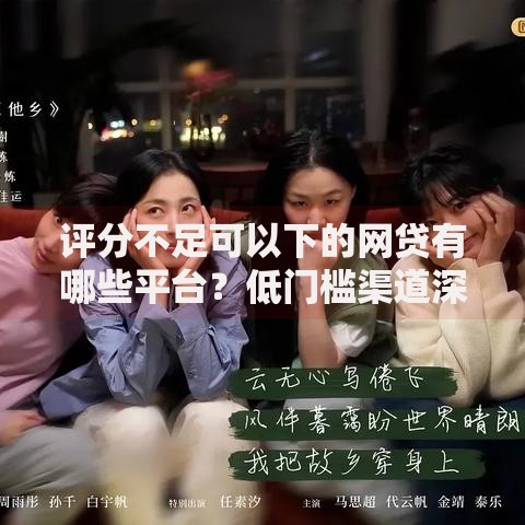 评分不足可以下的网贷有哪些平台？低门槛渠道深度解析