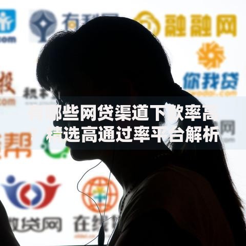 有哪些网贷渠道下款率高？精选高通过率平台解析