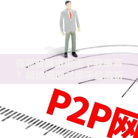 有哪些网贷渠道下款率高？精选高通过率平台解析