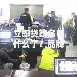 立即贷改名叫什么了？品牌升级与用户服务解析