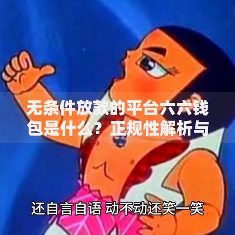 无条件放款的平台六六钱包是什么？正规性解析与使用指南