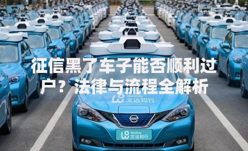 征信黑了车子能否顺利过户？法律与流程全解析