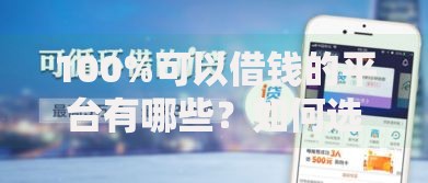 100%可以借钱的平台有哪些？如何选择正规可靠的借贷渠道