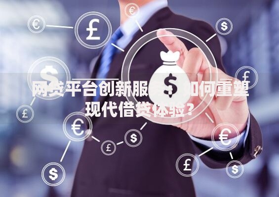 网贷平台创新服务：如何重塑现代借贷体验？