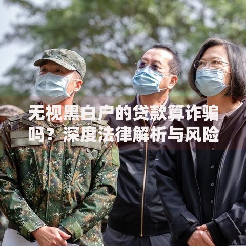 无视黑白户的贷款算诈骗吗？深度法律解析与风险防范