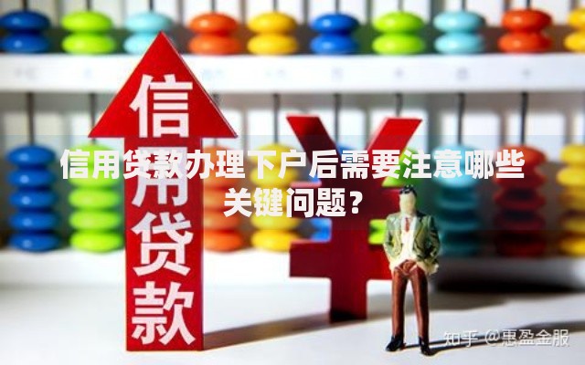 信用贷款办理下户后需要注意哪些关键问题？