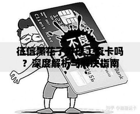征信黑花了办理工资卡吗？深度解析与解决指南