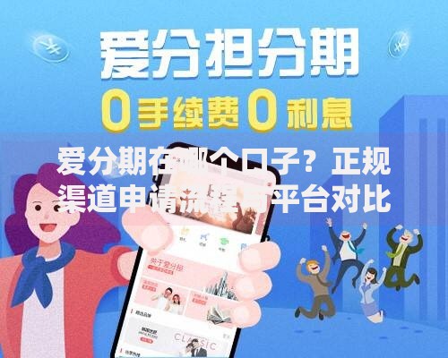 爱分期在哪个口子？正规渠道申请流程与平台对比解析