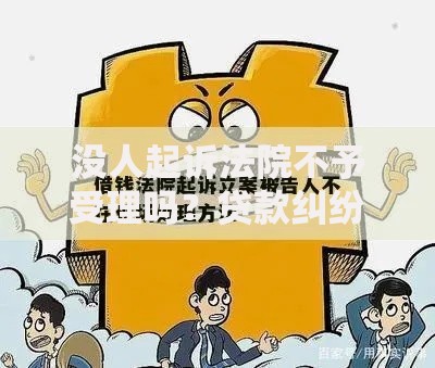 没人起诉法院不予受理吗？贷款纠纷立案条件全解析