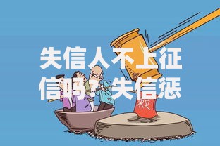 失信人不上征信吗？失信惩戒与征信系统关系解析