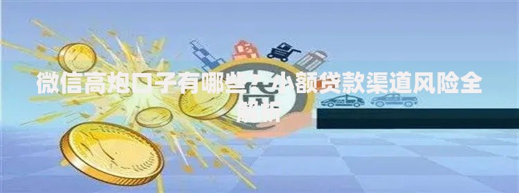微信高炮口子有哪些？小额贷款渠道风险全解析