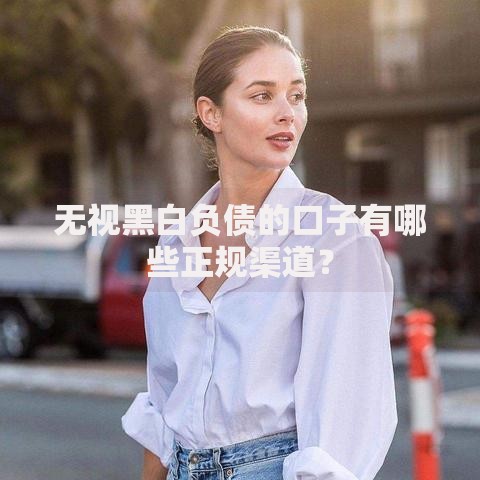 无视黑白负债的口子有哪些正规渠道？