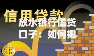 放水银行信贷口子：如何把握低息贷款新机遇？