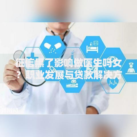 征信黑了影响做医生吗女？职业发展与贷款解决方案解析