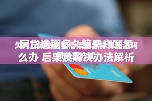 网贷逾期多久算黑户啊怎么办 后果及解决办法解析