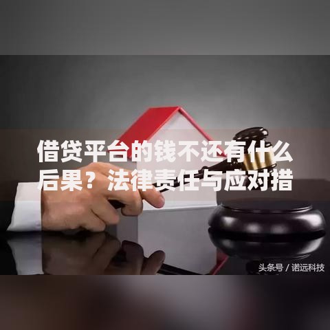 借贷平台的钱不还有什么后果？法律责任与应对措施解析