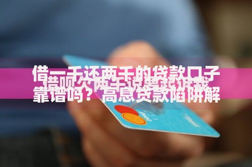 借一千还两千的贷款口子靠谱吗？高息贷款陷阱解析