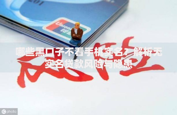 哪些黑口子不看手机实名？解析无实名贷款风险与隐患