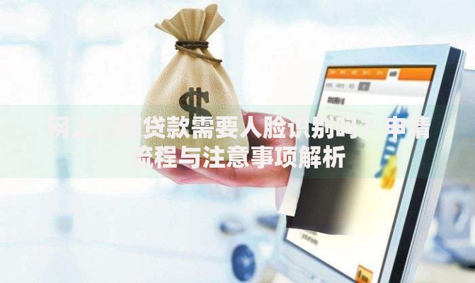 网上小额贷款需要人脸识别吗？申请流程与注意事项解析