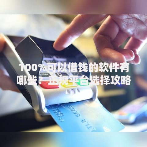 100%可以借钱的软件有哪些？正规平台选择攻略