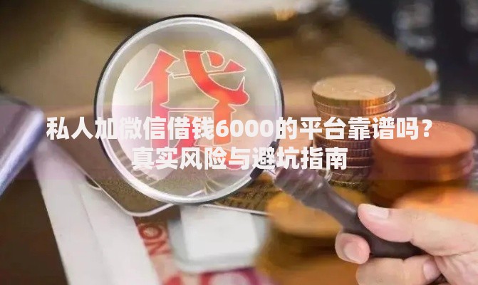 私人加微信借钱6000的平台靠谱吗？真实风险与避坑指南