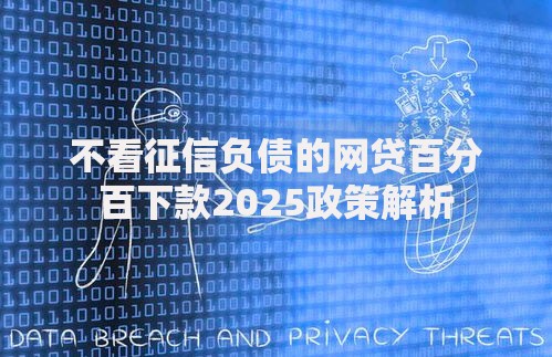不看征信负债的网贷百分百下款2025政策解析