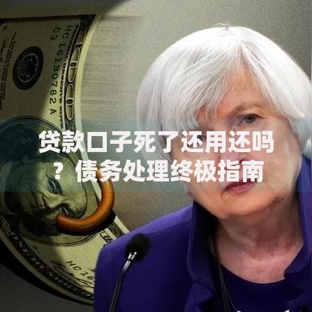 贷款口子死了还用还吗？债务处理终极指南