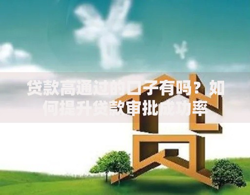 贷款高通过的口子有吗？如何提升贷款审批成功率