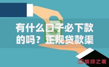 有什么口子必下款的吗？正规贷款渠道深度解析
