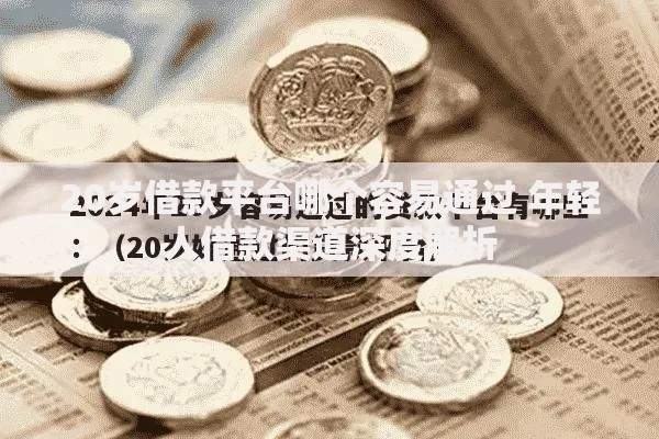 20岁借款平台哪个容易通过 年轻人借款渠道深度解析