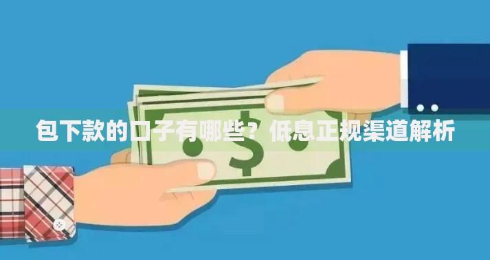 包下款的口子有哪些？低息正规渠道解析