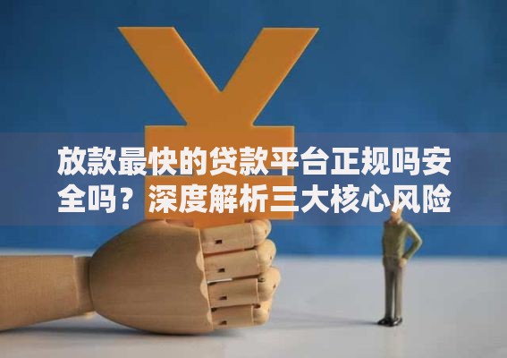 放款最快的贷款平台正规吗安全吗？深度解析三大核心风险